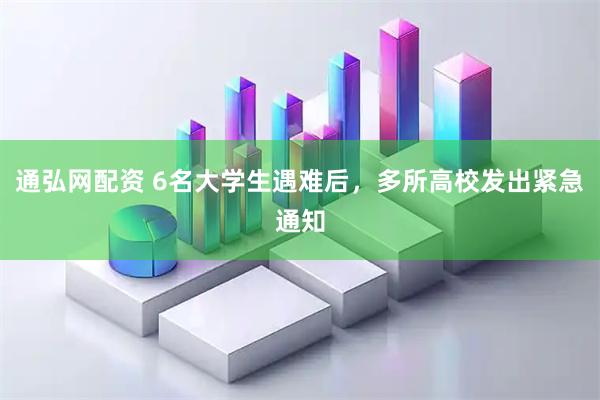 通弘网配资 6名大学生遇难后，多所高校发出紧急通知