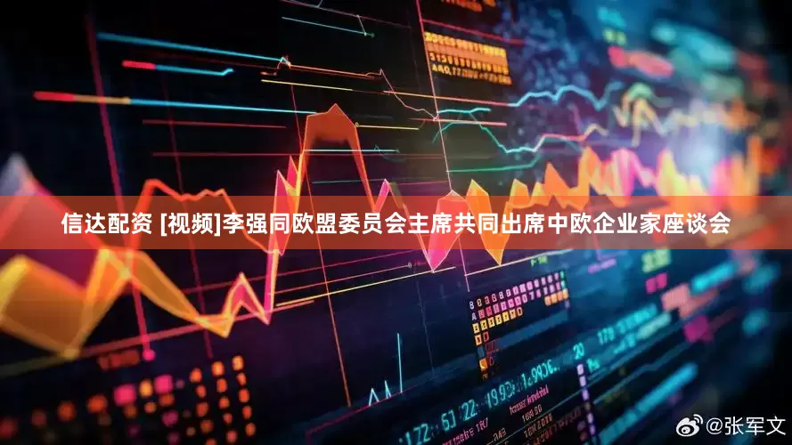 信达配资 [视频]李强同欧盟委员会主席共同出席中欧企业家座谈会