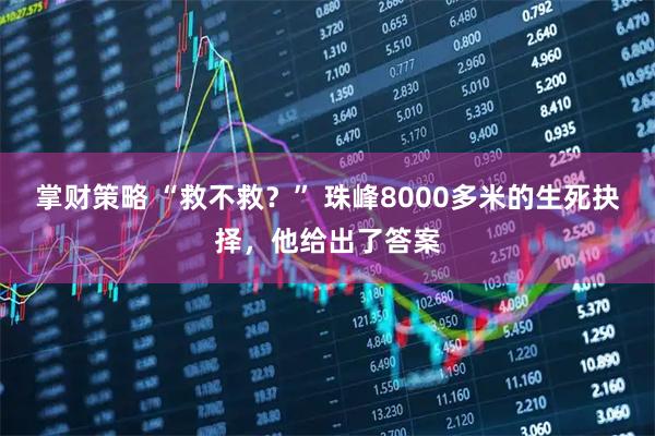 掌财策略 “救不救？” 珠峰8000多米的生死抉择，他给出了答案