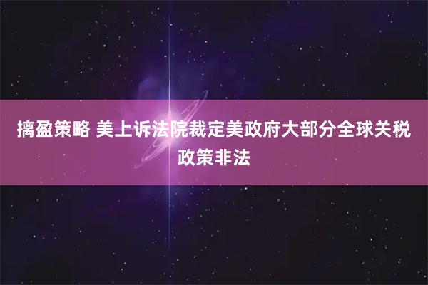 摛盈策略 美上诉法院裁定美政府大部分全球关税政策非法