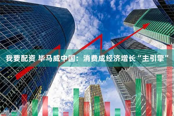 我要配资 毕马威中国：消费成经济增长“主引擎”