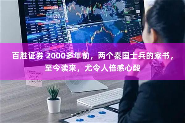 百胜证券 2000多年前，两个秦国士兵的家书，至今读来，尤令人倍感心酸