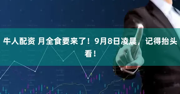 牛人配资 月全食要来了！9月8日凌晨，记得抬头看！
