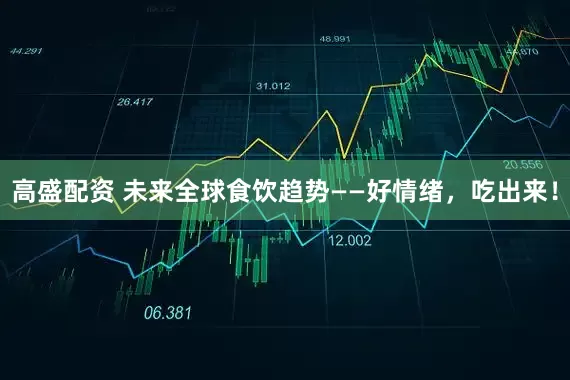 高盛配资 未来全球食饮趋势——好情绪，吃出来！