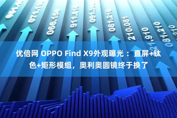 优倍网 OPPO Find X9外观曝光 ：直屏+钛色+矩形模组，奥利奥圆镜终于换了