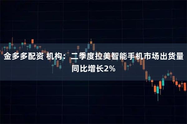金多多配资 机构：二季度拉美智能手机市场出货量同比增长2%
