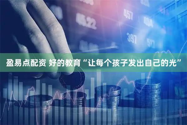 盈易点配资 好的教育“让每个孩子发出自己的光”