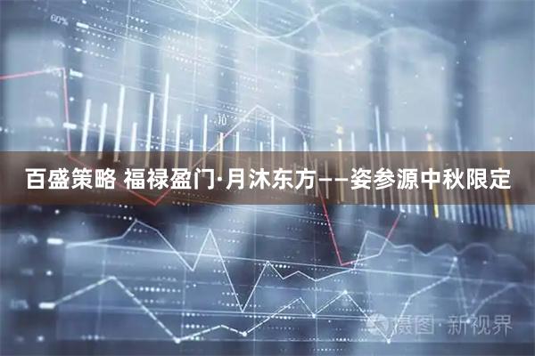 百盛策略 福禄盈门·月沐东方——姿参源中秋限定