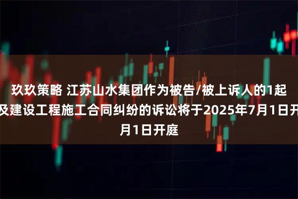 玖玖策略 江苏山水集团作为被告/被上诉人的1起涉及建设工程施工合同纠纷的诉讼将于2025年7月1日开庭